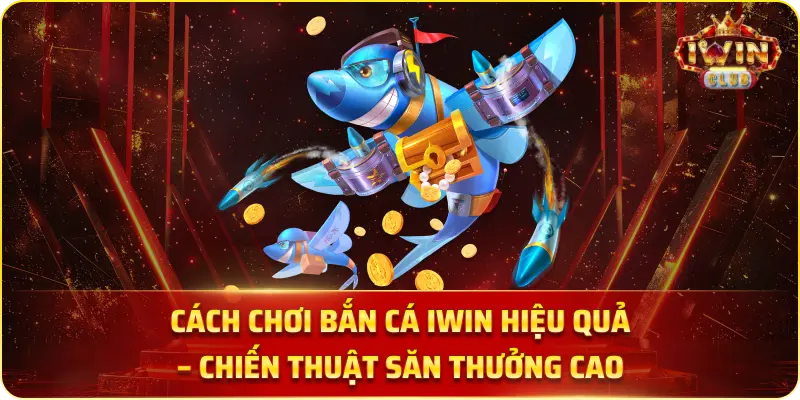 Cách Chơi Bắn Cá IWIN Hiệu Quả – Chiến Thuật Săn Thưởng Cao