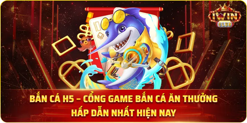 Bắn Cá H5 – Cổng Game Bắn Cá Ăn Thưởng Hấp Dẫn Nhất Hiện Nay