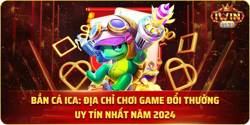 Bắn Cá Ica: Địa Chỉ Chơi Game Đổi Thưởng Uy Tín Nhất Năm 2024