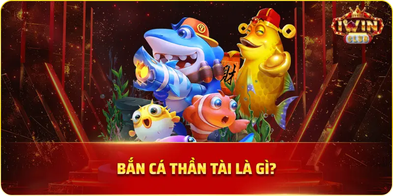 Bắn Cá Thần Tài là gì?