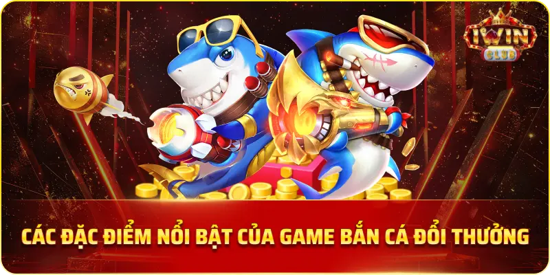 Các đặc điểm nổi bật của game bắn cá đổi thưởng