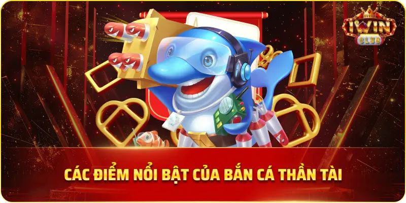 Các Điểm Nổi Bật của Bắn Cá Thần Tài