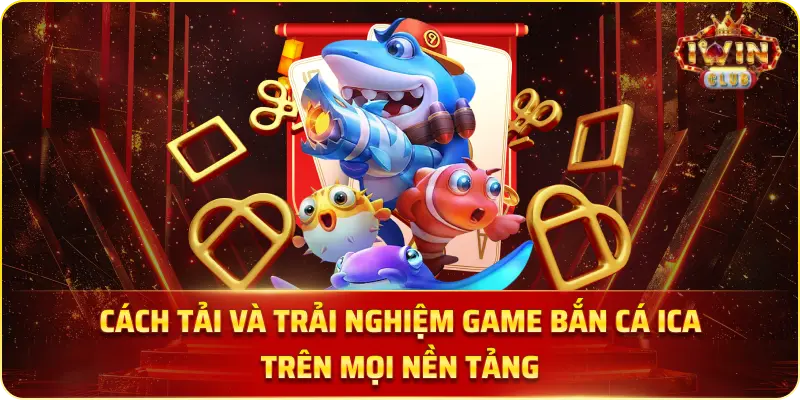 Cách Tải Và Trải Nghiệm Game Bắn Cá Ica Trên Mọi Nền Tảng