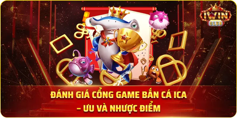 Đánh Giá Cổng Game Bắn Cá Ica – Ưu Và Nhược Điểm