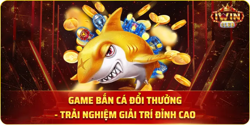 Game Bắn Cá Đổi Thưởng - Trải Nghiệm Giải Trí Đỉnh Cao