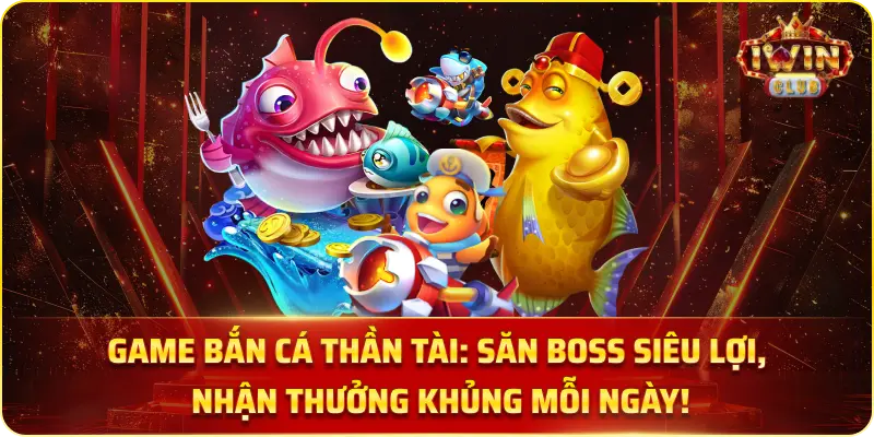 Game Bắn Cá Thần Tài: Săn Boss Siêu Lợi, Nhận Thưởng Khủng Mỗi Ngày!