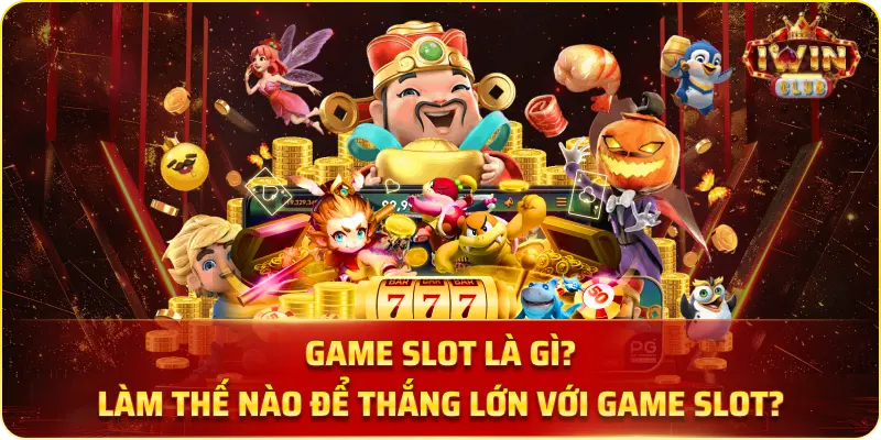 Game Slot Là Gì? Làm Thế Nào Để Thắng Lớn Với Slot Game?