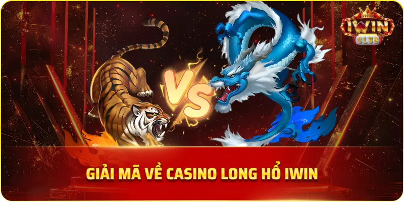 Giải mã về Casino Long Hổ IWIN