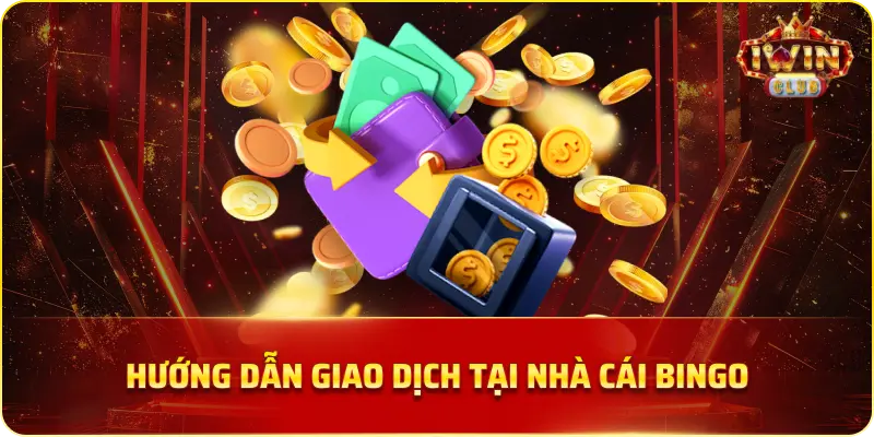 Hướng Dẫn Giao Dịch Tại Nhà Cái Bingo