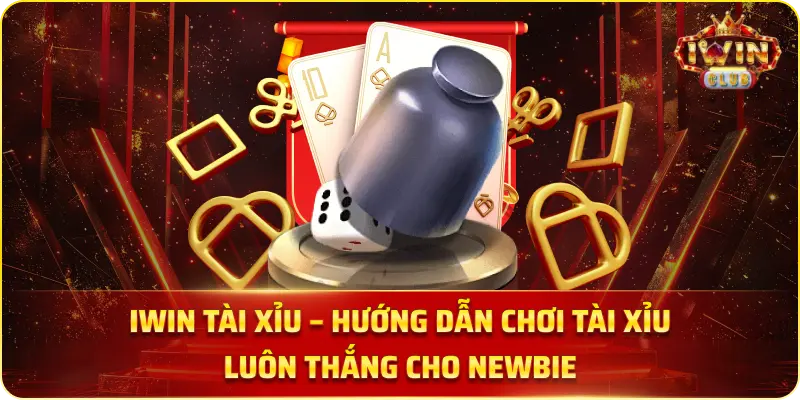 IWIN Tài Xỉu – Hướng Dẫn Chơi Tài Xỉu Luôn Thắng Cho Newbie