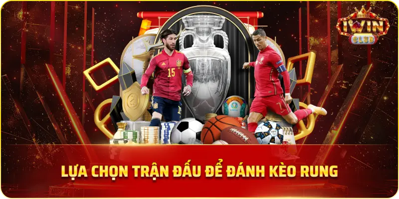 Lựa chọn trận đấu để đánh kèo Rung