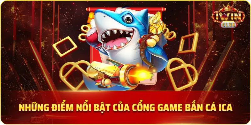 Những Điểm Nổi Bật Của Cổng Game Bắn Cá Ica