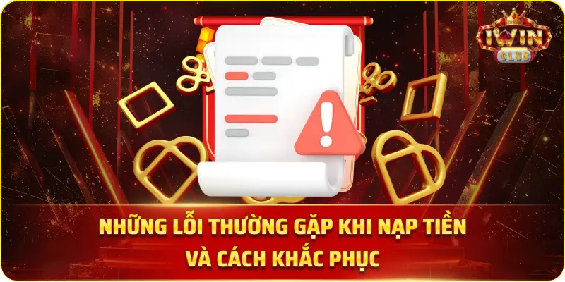 Những lỗi thường gặp khi nạp tiền và cách khắc phục