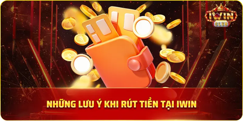 Những Lưu Ý Khi Rút Tiền Tại Iwin