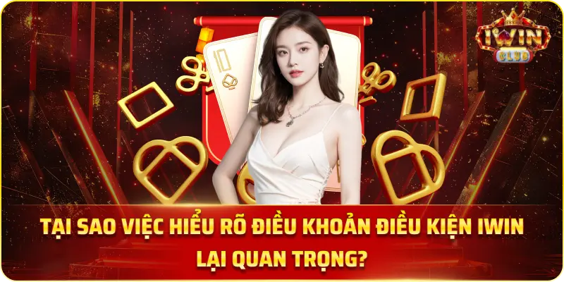 Tại sao việc hiểu rõ điều khoản điều kiện iWin lại quan trọng?