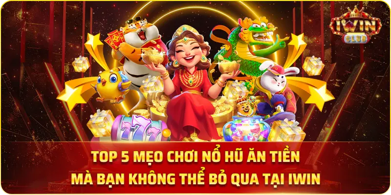 Top 5 Mẹo Chơi Nổ Hũ Ăn Tiền Mà Bạn Không Thể Bỏ Qua Tại IWIN