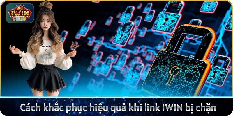 Cách khắc phục hiệu quả khi link IWIN bị chặn