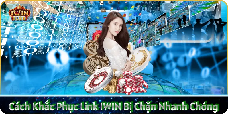 Cách khắc phục link IWIN bị chặn nhanh chóng