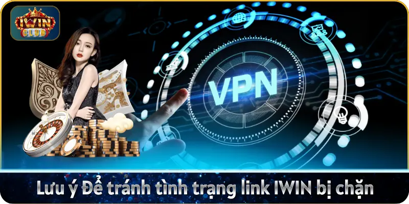 Lưu ý để tránh tình trạng link IWIN bị chặn