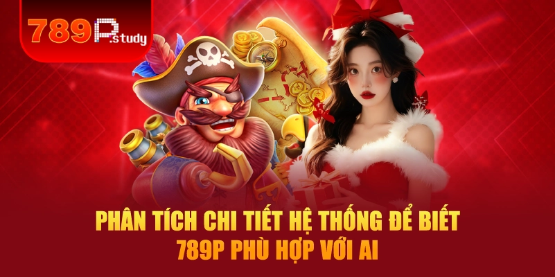 Phân tích chi tiết hệ thống để biết 789P phù hợp với ai