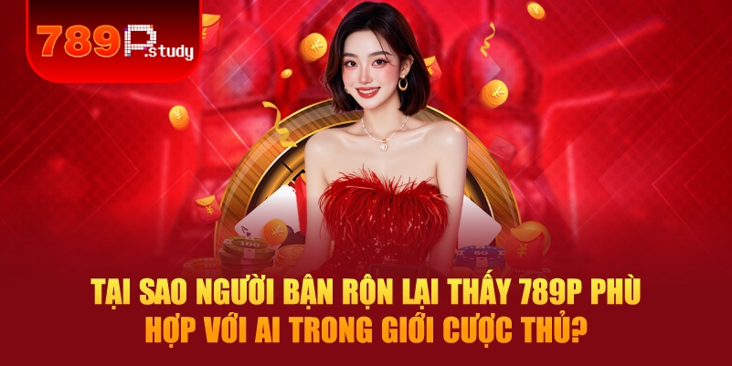 Tại sao người bận rộn lại thấy 789P phù hợp với ai trong giới cược thủ?