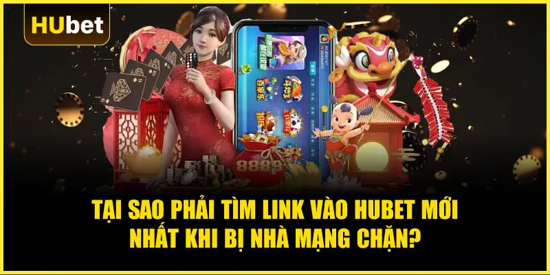 Tại sao phải tìm Link vào Hubet mới nhất khi bị nhà mạng chặn?